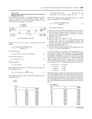 EXAMPLE 9.4
Effects of Moist Air Recycle and Increase of Fresh Air Rate in
Belt Conveyor Drying
The conditions of Example 9.3 are taken except that recycle of
moist air is employed and the equilibrium moisture content is
assumed constant at We = 0.014. The material balance in terms
of the recycle ratio R appears on the sketch:
Humidity of the air at any point is obtained from the water
balance
Hg =
1581:4R + 97:4 + 1400ðW − 0:1Þ
7790ðR + 1Þ
: (1)
The vapor pressure is
ps = exp½11:9176 − 7173:9=ðTs + 389:5Þatm: (2)
The saturation humidity is
Hs = ð18=29Þps=ð1 − psÞ: (3)
The heat capacity is
C = 0:24 + 0:45Hg: (4)
With constant air temperature of 170°F, the equation of the adia-
batic saturation line is
170 − Ts = λ
C
ðHs − HgÞ ’ 900
C
ðHs − HgÞ: (5)
The drying rate equations above and below the critical moisture
content of 0.58 are
− 100
dW
dθ
=
34:15ðR+1Þ0:8
ðHs −HgÞ, 0:58W 1:16, ð6Þ
60:33ðR+1Þ0:8
ðHs −HgÞðW −0014Þ, W 0:58: ð7Þ
(
When fresh air supply is simply increased by a factor R + 1 and no
recycle is employed, Eq. (1) is replaced by
Hg =
97:4ðR + 1Þ + 1400ðW − 0:1Þ
7790ðR + 1Þ
(8)
The solution procedure is:
1. Specify the recycle ratio R (lbs recycle/lb fresh air, dry air basis).
2. Take a number of discrete values of W between 1.16 and 0.1.
For each of these find the saturation temperature Ts and the
drying rates by the following steps.
3. Assume a value of Ts.
4. Find Hg, ps, Hs, and C from Eqs. (1)–(4).
5. Find the value of Ts from Eq. (5) and compare with the
assumed value. Apply the Newton-Raphson method with
numerical derivatives to ultimately find the correct value of Ts
and the corresponding value of Hs.
6. Find the rate of drying from Eqs. (6), (7).
7. Find the drying time by integration of the reciprocal rate as in
Example 9.3, with the trapezoidal rule.
A computer program may be written to solve this problem for resi-
dence times as a function of the recycle ratio, R. The above outline
of the solution procedure may be programmed using MATHCAD,
TK SOLVER, FORTRAN, or any other method. The printouts
below show the saturation temperature, Ts, and reciprocal rates,
1/Rate, for recycle ratios of R = 0, 1, and 5, and for R = 1 with only
the fresh air rate increased, using Eq. 8. When there is no recycle, use
Eq. (1a) instead of Eq. (1). The residence times for the four cases are:
R = 0, moist air, θ = 3:667 hrs
= 1, moist air, = 2:841
= 5, moist air, = 1:442
= 1, fresh air, = 1:699:
Although recycling of moist air does reduce the drying time because
of the increased linear velocity, an equivalent amount of fresh air is
much more effective because of its lower humidity. The points in
favor of moist air recycle, however, are saving in fuel when the fresh
air is much colder than 170°F and possible avoidance of case harden-
ing or other undesirable phenomena resulting from contact with very
dry air.
R = 0
W Ts 1/Rate
1.16 150.21 3.9627
1.00 145.92 3.4018
.90 142.86 3.1043
.80 139.45 2.8365
.70 135.62 2.5918
.60 131.24 2.3680
.50 126.19 2.5187
.40 120.25 2.8795
.30 113.08 3.5079
.20 104.15 4.8223
.10 92.45 9.2092
R = 1, fresh air
W Ts 1/Rate
1.16 132.62 1.3978
1.00 128.81 1.2989
.90 126.19 1.2395
.80 123.35 1.1815
.70 120.25 1.1248
.60 116.85 1.0693
.58 116.12 1.0582
.50 113.08 1.1839
.40 108.89 1.4112
.30 104.15 1.7979
.20 98.74 2.6014
.10 92.45 5.2893
(continued)
9.3. CLASSIFICATION AND GENERAL CHARACTERISTICS OF DRYERS 231
 
