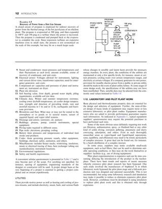 9. Steam and condensate: mean pressures and temperatures and
their fluctuations at each level, amount available, extent of
recovery of condensate, and unit costs.
10. Electrical power: Voltages allowed for instruments, lighting
and various driver sizes, transformer capacities, need for emer-
gency generator, unit costs.
11. Compressed air: capacities and pressures of plant and instru-
ment air, instrument air dryer.
12. Plant site elevation.
13. Soil bearing value, frost depth, ground water depth, piling
requirements, available soil test data.
14. Climatic data. Winter and summer temperature extremes,
cooling tower drybulb temperature, air cooler design tempera-
ture, strength and direction of prevailing winds, rain and
snowfall maxima in 1 hr and in 12 hr, earthquake and hurri-
cane provision.
15. Blowdown and flare: What may or may not be vented to the
atmosphere or to ponds or to natural waters, nature of
required liquid, and vapor relief systems.
16. Drainage and sewers: rainwater, oil, sanitary.
17. Buildings: process, pump, control instruments, special
equipment.
18. Paving types required in different areas.
19. Pipe racks: elevations, grouping, coding.
20. Battery limit pressures and temperatures of individual feed
stocks and products.
21. Codes: those governing pressure vessels, other equipment,
buildings, electrical, safety, sanitation, and others.
22. Miscellaneous: includes heater stacks, winterizing, insulation,
steam or electrical tracing of lines, heat exchanger tubing size
standardization, instrument locations.
23. Environmental regulations.
24. Safety and health requirements.
A convenient tabular questionnaire is presented in Table 1.7 and it
may become part of the scope. For anything not specified, for
instance, sparing of equipment, engineering standards of the
designer or constructor will be used. A proper design basis at the
very beginning of a project is essential to getting a project com-
pleted and on stream expeditiously.
UTILITIES
These provide motive power as well as heating and cooling of pro-
cess streams, and include electricity, steam, fuels, and various fluids
whose changes in sensible and latent heats provide the necessary
energy transfers. In every plant, the conditions of the utilities are
maintained at only a few specific levels, for instance, steam at cer-
tain pressures, cooling water over certain temperature ranges, and
electricity at certain voltages. If a company generates its own power,
provision for standby electric power from a public or private utility
should be made in the event of plant utility failure. At some stages of
some design work, the specifications of the utilities may not have
been established. Then, suitable data may be selected from the com-
monly used values itemized in Table 1.8.
1.12. LABORATORY AND PILOT PLANT WORK
Basic physical and thermodynamic property data are essential for
the design and selection of equipment. Further, the state-of-the-
art design of many kinds of equipment may require more or less
extensive laboratory or pilot plant studies. Equipment manufac-
turers who are asked to provide performance guarantees require
such information. As indicated in Appendix C, typical equipment
suppliers’ questionnaires may require the potential purchaser to
have performed such tests.
Some of the more obvious areas definitely requiring test work
are filtration, sedimentation, spray, or fluidized bed or any other
kind of solids drying, extrusion pelleting, pneumatic and slurry
conveying, adsorption, and others. Even in such thoroughly
researched areas as vapor-liquid and liquid-liquid separations,
rates, equilibria, and efficiencies may need to be tested, particularly
of complex mixtures. A great deal can be found out, for instance,
by a batch distillation of a complex mixture.
In some areas, suppliers may make available small-scale
equipment, such as leaf filters, that can be used to determine suit-
able operating conditions, or they may do the work themselves at
suppliers’ facilities (e.g., use of drying equipment).
Pilot plant experimentation is expensive and can be time con-
suming, delaying the introduction of the product in the market-
place. There have been trends and reports of recent successes
whereby extensive pilot plant research has been bypassed. One
such study involved the manufacture of bisphenol A in which
laboratory work bypassed the pilot plant stage and a full-scale pro-
duction unit was designed and operated successfully. This is not
recommended, but using some laboratory research and simulation
may make it possible to reduce or eliminate expensive pilot plant
work. However, confidence must be developed in using simulation
to replace pilot plant work and this is obtained only through
experience.
EXAMPLE 1.5
Recovery of Power from a Hot Gas Stream
A closed circuit of propane is employed for indirect recovery of
power from the thermal energy of the hot pyrolyzate of an ethylene
plant. The propane is evaporated at 500 psig, and then expanded
to 100°F and 190 psig in a turbine where the power is recovered.
Then the propane is condensed and pumped back to the evapora-
tor to complete the cycle. Since expansion turbines are expensive
machines even in small sizes, the process is not economical on
the scale of this example, but may be on a much larger scale.
12 INTRODUCTION
 