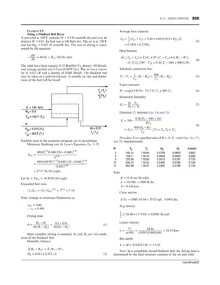 EXAMPLE 9.9
Sizing a Fluidized Bed Dryer
A wet solid at 100°F contains W = 0.3 lb water/lb dry and is to be
dried to W = 0.01. Its feed rate is 100 lb/hr dry. The air is at 350°F
and has Hg0 = 0.015 lb water/lb dry. The rate of drying is repre-
sented by the equation
− dW
dθ
= 60ðHs − HgÞ, ðlb=lbÞ=min:
The solid has a heat capacity 0.35 Btu/(lb)(°F), density 150 lb/cuft,
and average particle size 0.2 μm (0.00787 in.). The air has a viscos-
ity of 0.023 cP and a density of 0.048 lb/cuft. The fluidized bed
may be taken as a uniform mixture. A suitable air rate and dimen-
sions of the bed will be found:
Symbols used in the computer program are in parentheses.
Minimum fluidizing rate by Leva’s Equation, Eq. 9–20
Gmf =
688D1:83
p ½0:048ð150 − 0:048Þ0:94
μ0:88
=
688ð0:00787Þ1:83
½0:048ð150 − 0:048Þ0:94
ð0:023Þ0:88
= 17:17 lb=ðhrÞðsqftÞ:
Let Gf = 2Gmf = 34:34 lb=ðhrÞðsqftÞ:
Expanded bed ratio
ðL=L0Þ = ðGf =Gmf Þ0:22
= 20:22
= 1:16:
Take voidage at minimum fluidization as
εmf = 0:40,
∴ εf = 0:464:
Drying time:
θ =
Wo − W
60ðHs − HgÞ
=
0:3 − 0:01
60ðHs − HgÞ
: (1)
Since complete mixing is assumed, Hs and Hg are exit condi-
tions of the fluidized bed.
Humidity balance:
_
AðHg − HgoÞ = _
S ðW0 − WÞ,
Hg = 0:015 + 0:29 _
S = _
A (2)
Average heat capacity:
Cg = 1
2
ðCgo + CgÞ = 0:24 + 0:45½ð0:015 + HgÞ=2
= 0:2434 + 0:225Hg:
(3)
Heat balance:
_
ACgðTgo − TgÞ = _
S ½ðCs + WÞðTs − TsoÞ + λðW0 − WÞ,
ð _
A = _
S ÞCgð350 − TgÞ = 0:36ðTs − 100Þ + 900ð0:29Þ:
(4)
Adiabatic saturation line:
Ts − Ts =
λ
Cg
ðHs − HgÞ =
900
Cg
ðHs − HgÞ: (5)
Vapor pressure:
Ps = exp½11:9176 − 7173:9=ðTs + 389:5Þ: (6)
Saturation humidity:
Hs =
18
29
Ps
1 − Ps
: (7)
Eliminate T3 between Eqs. (4) and (5):
Ts = 350 −
0:36ðT4 − 100Þ + 261
RCg
= T4 +
900ðH4 − H3Þ
Cg
, ½T3  Tg, T4  Ts:
(8)
Procedure: For a specified value of R = _
A = _
S , solve Eqs. (6), (7),
and (8) simultaneously.
R Tg Ts Hg Hs θ(min)
5 145.14 119.84 0.0730 0.0803 0.662
6 178.11 119.74 0.0633 0.0800 0.289
8 220.09 119.60 0.0513 0.0797 0.170
10 245.72 119.52 0.0440 0.0795 0.136
12 262.98 119.47 0.0392 0.0794 0.120
Take
R = 10 lb air=lb solid,
_
A = 10ð100Þ = 1000 lb=hr,
θ = 0:136 min:
Cross section:
_
A =Gf = 1000=34:34 = 29:12 sqft, 6:09 ft dia:
Avg density:
1
2
ð1=20:96 + 1=19:03Þ = 0:0501 lb=cuft:
Linear velocity:
u =
Gf
ρεð60Þ
= 34:34
0:0501ð0:464Þð60Þ
= 24:62 fpm:
Bed depth:
L = uθ = 24:62ð0:136Þ = 3:35 ft:
Note: In a completely mixed fluidized bed, the drying time is
determined by the final moisture contents of the air and solid.
(continued)
9.11. SPRAY DRYERS 265
 