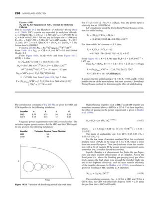 The correlational constants of Eq. (10.38) are given for 6BD and
CD6 impellers in the following tabulation:
Impeller a b c d
6BD 0.72 0.72 24 0.25
CD-6 0.12 0.44 12 0.37
Ungassed power requirements were fully covered earlier. The
turbulent regime power numbers for the 6BD and the CD-6 impel-
ler are given in the following tabulation:
Impeller Turbulent Regime Power Number
6BD 5.0
CD-6 3.2
High-efficiency impellers such as HE-3’s and 4BP impeller are
sometimes mounted above a 6BD or a CD-6. For these impellers,
the effect of gassing on the power requirement is given in Bakker
et al. (1994).
Pg = Pu½1−ða + bNFrÞN
ðc + 0:04NFrÞ
A (10.37)
where a = 5:3exp½−5:4ðD/TÞ; ½b = 0:47ðD/TÞ1:3
; c = 0:64 −
1:1ðD/TÞ
The limits of applicability are: 0:4  D/T  0:65; 0:05  NA
0:35; 0:5  NFr  2
For the low range of aeration numbers (NA), this correlation
predicts ratios of Pg/Pu in the range of 0.3 to 0.68, which is lower
than one normally expects. Thus, one is advised to use this correla-
tion with a bit of caution. If the gassed power requirement seems
somewhat low, a vendor should be consulted.
Impeller flooding is a phenomenon that limits the gas disper-
sion and mass transfer effectiveness of an impeller. Above the
flood point (i.e., above the flooding gas sparging rate), gas effec-
tively escapes the high shear zone around the impeller blade tips
and is not dispersed effectively, and the mass transfer efficiency
of the impeller decreases. In Bakker et al. (1994), a correlation is
given for flooding of 6BD and the CD6 impellers.
NA, FL = CFLNFrðD/TÞ3:5
(10.38)
The correlating constant, CFL, is 30 for a 6BD and 70 for a
CD-6; thus, the CD6 will effectively disperse 70/30 = 2.33 times
the gas flow that a 6BD will handle.
EXAMPLE 10.11
Njs and Pjs for Suspension of AlCl3 Crystals in Methylene
Chloride
This is Example 10-2 the Handbook of Industrial Mixing (Paul
et al., 2004). AlCl3 crystals are suspended in methylene chloride.
ρs = 2440kg/m3
ðSGs = 2:44Þ; ρ1 = 1:326 kg/m3
; μ = 1cPð0:001 Pa⋅sÞ;
dp = 4−14 mesh (5,000–1,000 μm, use the largest size = 5,000 μm);
B = 40; v = 0:001/1,326 = 7:541 × 10−7
m2
/s; 4BP impeller, T = 85:5″
ð1:22mÞ; D = T/3 = 0:0:724m; C/T = 1/8; Njs = ? and Pjs = ? The
bottom head is DISHED
From Eq. (10.24), NJS = S½v0:1
d0:2
p ðgΔρ/ρlÞ0:45
B0:13
/D0:85
From Table 10.4, SStd (at C/T = 1/4 and D/T = 1/3 and Dished
Head) = 4.6
From Figure 10.16, f(C/T) = 0.91 and from Figure 10.17,
f(D/T) = 1, thus
S = SStd½fðC/TÞfðD/TÞ = 4:6ð0:9Þð1Þ = 4:14
Njs = 4:14ð7:541 × 10−7
Þ0:1
½9:81ð2:44−1:326Þ/1:3260:45
400:13
ð0:005Þ0:2
/ð0:7240:85
Þ = 1:93 rps = 115:7 rpm
NRe = ND2
ρ1/μ = 1:93ð0:724Þ2
1326/0:001
= 1,347,000; thus, from Figure 10.6, NP1.2, then
P = ðNpÞρslurryN3
D5
= ð1:2Þð1,326 × 0:6 + 2440 × 0:4Þð1:93Þ3
ð:724Þ5
= 2,275W = 4HP
For T = Z = 85:5′ð2:17mÞ, V = 2123 gal; thus, the power input is
relatively low at 1.89HP/kGal.
Let’s recalculate using the Chowdhury/Penney/Fasano correc-
tion for solids loading.
Xv = ðWs/ρsÞ/ðWs/ρs + W1/ρ1Þ
= ð0:4/2:44Þ/ð0:4/2:44 + 1/1:326Þ = 0:179
For these solids, let’s assume ε = 0.5; thus,
Fs = Xs/½Xs + ð1−XsÞð1−εÞ
= 0:179/½0:179 + ð1−0:179Þð1−0:5Þ = 0:42
From Figure 10.15, R = 1.8. We need NjsB = 5 = 1:93ð5/40Þ0:13
=
1:473 rps
Then Njs = R(Njs, B = 5) = 1.8 (1.473) = 2.65 rps = 159 rpm
P = ðNPÞρslurryN3
D5
= ð1:2Þð1,770Þð2:65Þ3
ð:724Þ5
N = 7,830 W = 10:5 HPð5 HP/kGal:Þ
It appears that this solids loading of (X = 40, Xv = 0.18, and Fs = 0.42)
justifies the use of the more tedious, but more accurate, Chowdhury/
Penney/Fasano method for determining the effect of solids loading.
Time
d
Figure 10.18. Variation of dissolving particle size with time.
296 MIXING AND AGITATION
 