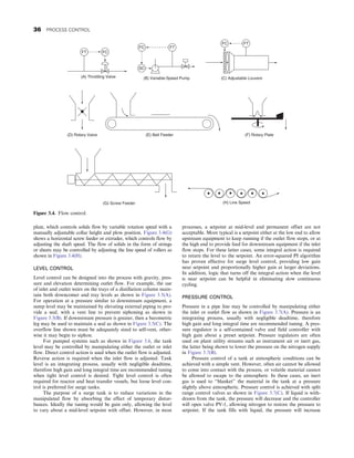 plate, which controls solids flow by variable rotation speed with a
manually adjustable collar height and plow position. Figure 3.4(G)
shows a horizontal screw feeder or extruder, which controls flow by
adjusting the shaft speed. The flow of solids in the form of strings
or sheets may be controlled by adjusting the line speed of rollers as
shown in Figure 3.4(H).
LEVEL CONTROL
Level control can be designed into the process with gravity, pres-
sure and elevation determining outlet flow. For example, the use
of inlet and outlet weirs on the trays of a distillation column main-
tain both downcomer and tray levels as shown in Figure 3.5(A).
For operation at a pressure similar to downstream equipment, a
sump level may be maintained by elevating external piping to pro-
vide a seal, with a vent line to prevent siphoning as shown in
Figure 3.5(B). If downstream pressure is greater, then a barometric
leg may be used to maintain a seal as shown in Figure 3.5(C). The
overflow line shown must be adequately sized to self-vent, other-
wise it may begin to siphon.
For pumped systems such as shown in Figure 3.6, the tank
level may be controlled by manipulating either the outlet or inlet
flow. Direct control action is used when the outlet flow is adjusted.
Reverse action is required when the inlet flow is adjusted. Tank
level is an integrating process, usually with negligible deadtime,
therefore high gain and long integral time are recommended tuning
when tight level control is desired. Tight level control is often
required for reactor and heat transfer vessels, but loose level con-
trol is preferred for surge tanks.
The purpose of a surge tank is to reduce variations in the
manipulated flow by absorbing the effect of temporary distur-
bances. Ideally the tuning would be gain only, allowing the level
to vary about a mid-level setpoint with offset. However, in most
processes, a setpoint at mid-level and permanent offset are not
acceptable. More typical is a setpoint either at the low end to allow
upstream equipment to keep running if the outlet flow stops, or at
the high end to provide feed for downstream equipment if the inlet
flow stops. For these latter cases, some integral action is required
to return the level to the setpoint. An error-squared PI algorithm
has proven effective for surge level control, providing low gain
near setpoint and proportionally higher gain at larger deviations.
In addition, logic that turns off the integral action when the level
is near setpoint can be helpful in eliminating slow continuous
cycling.
PRESSURE CONTROL
Pressure in a pipe line may be controlled by manipulating either
the inlet or outlet flow as shown in Figure 3.7(A). Pressure is an
integrating process, usually with negligible deadtime, therefore
high gain and long integral time are recommended tuning. A pres-
sure regulator is a self-contained valve and field controller with
high gain about a preset setpoint. Pressure regulators are often
used on plant utility streams such as instrument air or inert gas,
the latter being shown to lower the pressure on the nitrogen supply
in Figure 3.7(B).
Pressure control of a tank at atmospheric conditions can be
achieved with a simple vent. However, often air cannot be allowed
to come into contact with the process, or volatile material cannot
be allowed to escape to the atmosphere. In these cases, an inert
gas is used to “blanket” the material in the tank at a pressure
slightly above atmospheric. Pressure control is achieved with split
range control valves as shown in Figure 3.7(C). If liquid is with-
drawn from the tank, the pressure will decrease and the controller
will open valve PV-1, allowing nitrogen to restore the pressure to
setpoint. If the tank fills with liquid, the pressure will increase
FT FC
(B) Variable-Speed Pump
(A) Throttling Valve
FC FT
SC
(C) Adjustable Louvers
FC FT
(D) Rotary Valve (E) Belt Feeder (F) Rotary Plate
(G) Screw Feeder (H) Line Speed
Figure 3.4. Flow control.
36 PROCESS CONTROL
 