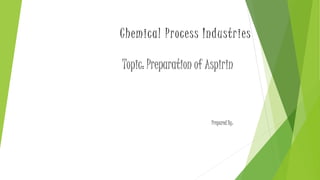 Chemical Process Industr ies 
Topic: Preparation of Aspirin 
Prepared By: 
 