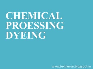 CHEMICAL
PROESSING
DYEING
www.textilerun.blogspot.in
 