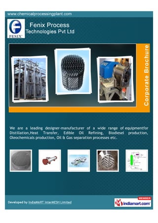 We are a leading designer-manufacturer of a wide range of equipmentfor
Distillation,Heat Transfer, Edible Oil Refining, Biodiesel production,
Oleochemicals production, Oil & Gas separation processes etc.
 