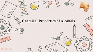 Chemical Properties of Alcohols
D.M S.H. K.M
 