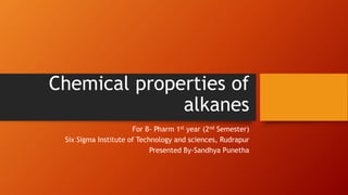 Chemical properties of
alkanes
For B- Pharm 1st year (2nd Semester)
Six Sigma Institute of Technology and sciences, Rudrapur
Presented By-Sandhya Punetha
 