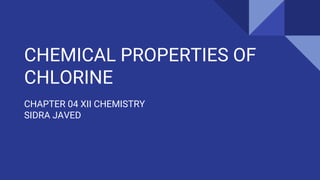 CHEMICAL PROPERTIES OF
CHLORINE
CHAPTER 04 XII CHEMISTRY
SIDRA JAVED
 