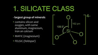 1. SILICATE CLASS
- largest group of minerals
• contains silicon and
oxygen, with some
aluminum, magnesium,
iron an calciu...