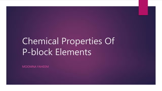 Chemical Properties Of
P-block Elements
MOOMNA FAHEEM
 