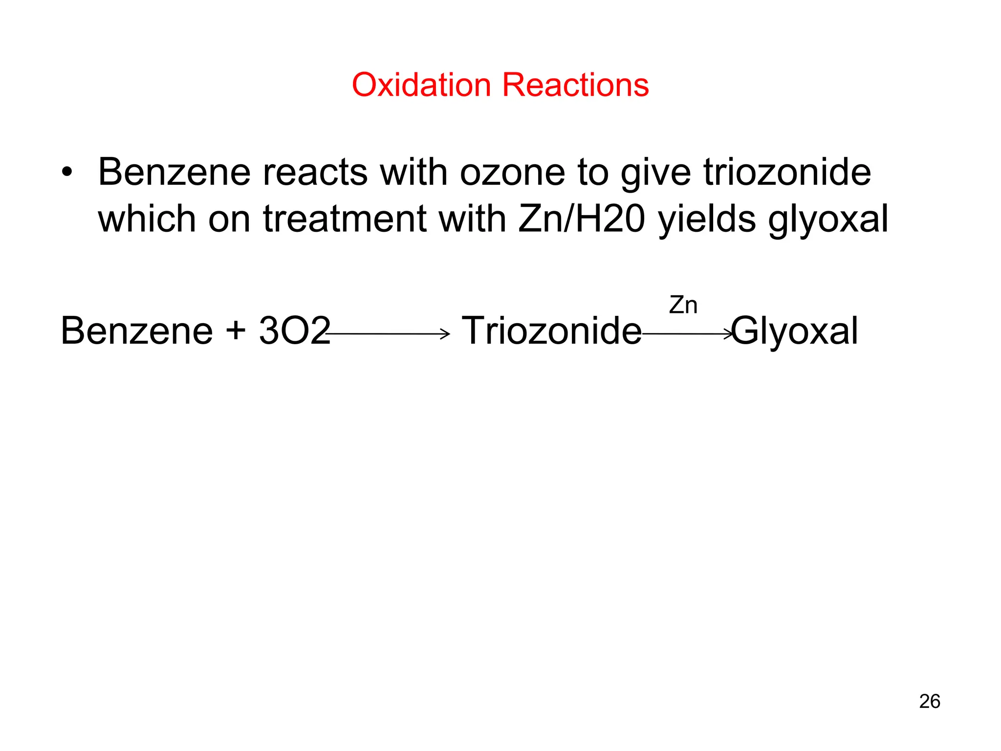 Oxidation Reactions
• Benzene reacts with ozone to give triozonide
which on treatment with Zn/H20 yields glyoxal
Benzene + 3O2 Triozonide Glyoxal
26
Zn
 