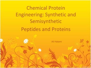 Chemical Protein
Engineering: Synthetic and
Semisynthetic
Peptides and Proteins
Ali Hatami

 