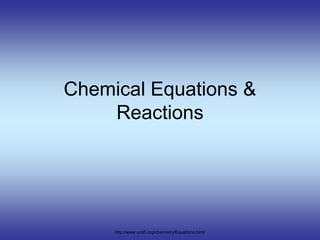 Chemical Equations &
Reactions
http://www.unit5.org/chemistry/Equations.html
 