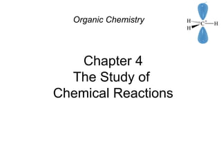 Chapter 4
The Study of
Chemical Reactions
Organic Chemistry
 
