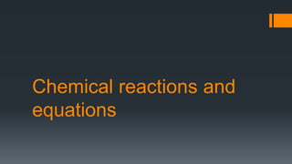 Chemical reactions and
equations
 