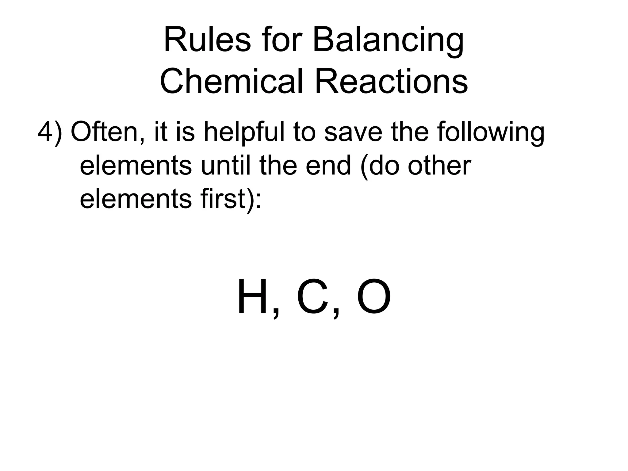 Rules for Balancing
Chemical Reactions
4) Often, it is helpful to save the following
elements until the end (do other
elements first):
H, C, O
 