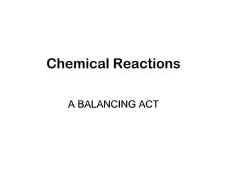 Chemical Reactions
A BALANCING ACT
 