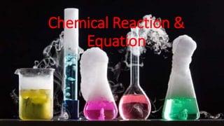 Chemical Reaction &
Equation
 