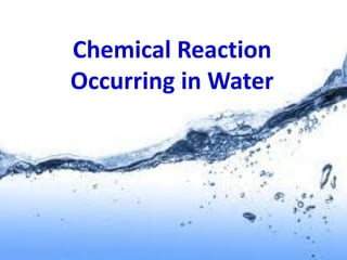 Chemical Reaction
Occurring in Water
 