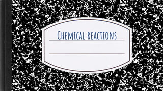 Chemical reactions
 