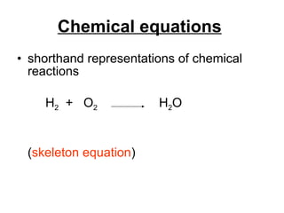 Chemical equations   shorthand representations of chemical reactions H 2   +  O 2   H 2 O ( skeleton equation ) 