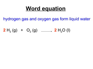 Word equation   hydrogen gas and oxygen gas form liquid water 2   H 2  (g)  +  O 2  (g)    2  H 2 O (l) 