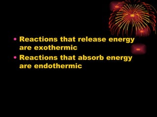 Reactions that release energy are exothermic Reactions that absorb energy are endothermic 