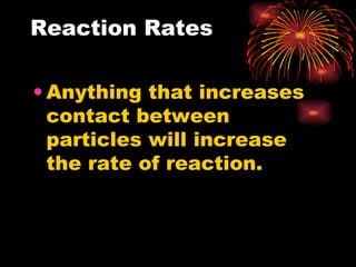 Reaction Rates Anything that increases contact between particles will increase the rate of reaction. 
