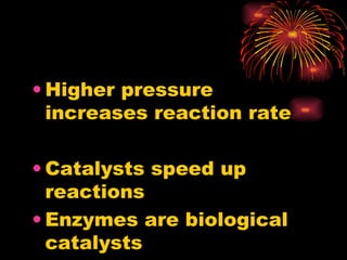 Higher pressure increases reaction rate Catalysts speed up reactions  Enzymes are biological catalysts 