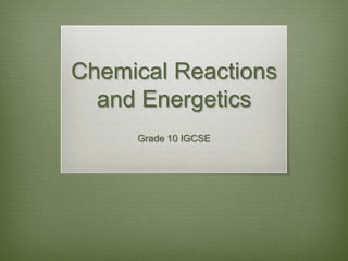 Chemical Reactions
  and Energetics
     Grade 10 IGCSE
 
