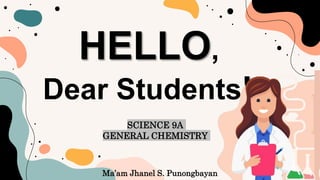 HELLO,
Dear Students!
Ma’am Jhanel S. Punongbayan
SCIENCE 9A
GENERAL CHEMISTRY
 