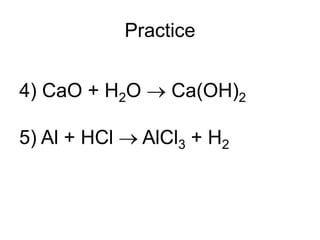 Practice
4) CaO + H2O  Ca(OH)2
5) Al + HCl  AlCl3 + H2
 