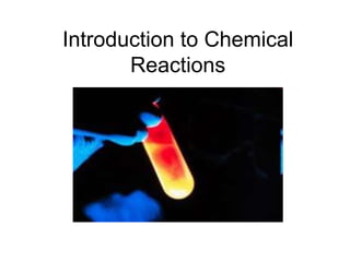 Introduction to Chemical
Reactions
 