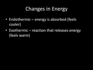 Changes in Energy
• Endothermic – energy is absorbed (feels
  cooler)
• Exothermic – reaction that releases energy
  (feels warm)
 