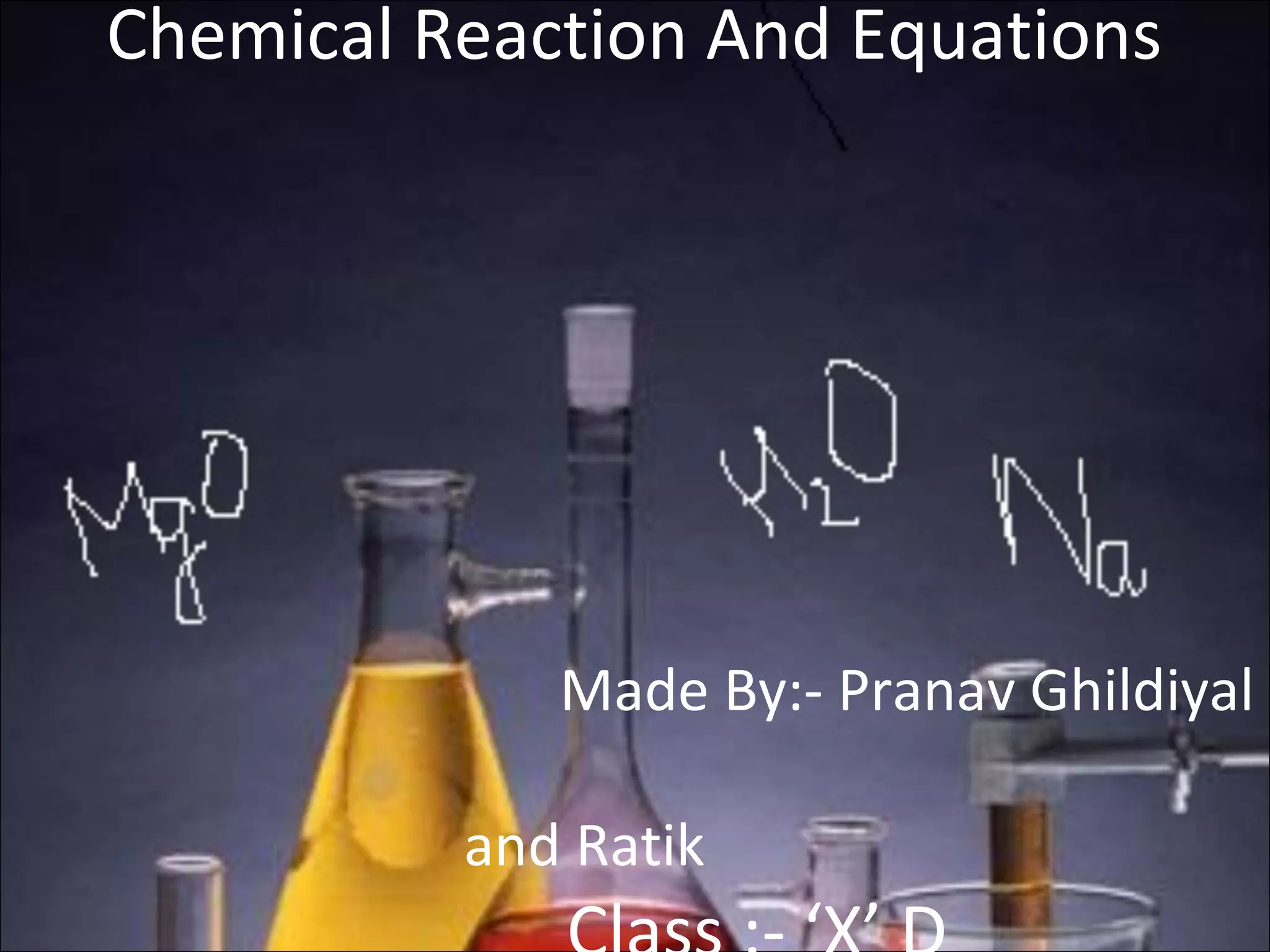 Chemical Reaction And Equations
Made By:- Pranav Ghildiyal
and Ratik
 