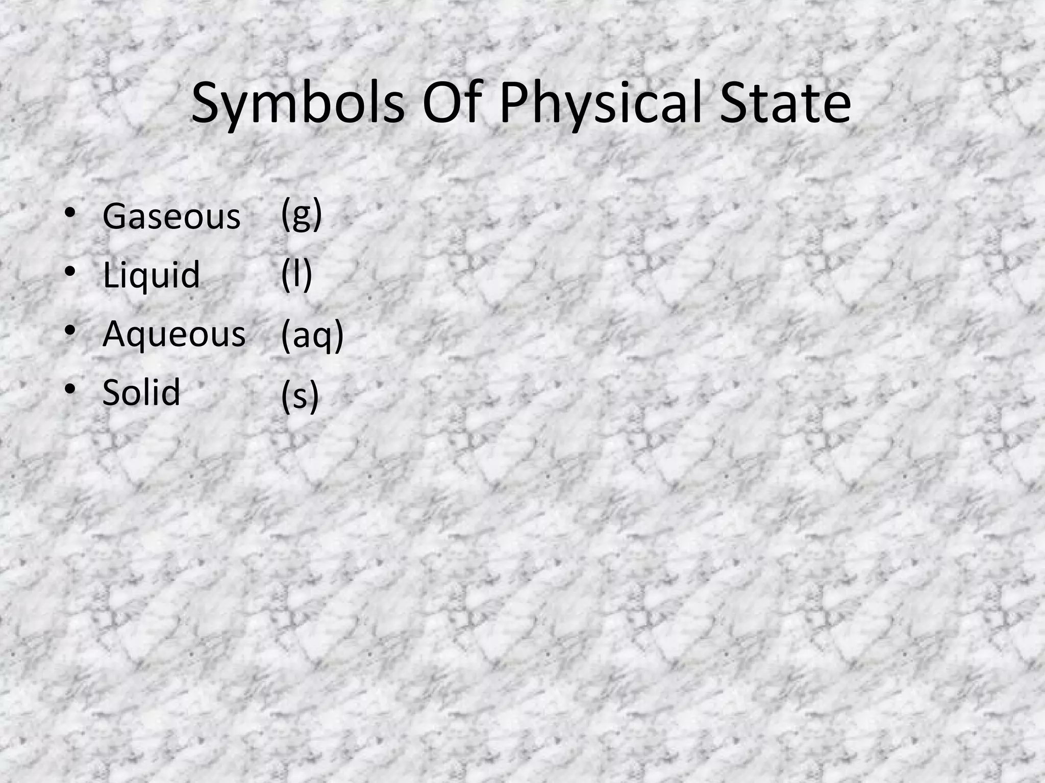 Symbols Of Physical State
• Gaseous
• Liquid
• Aqueous
• Solid
(g)
(l)
(aq)
(s)
 