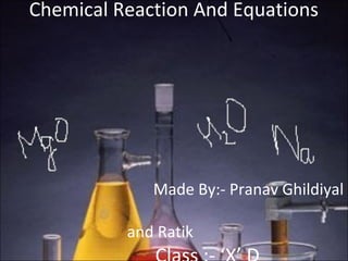 Chemical Reaction And Equations
Made By:- Pranav Ghildiyal
and Ratik
 