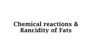 Chemical reactions &
Rancidity of Fats
 