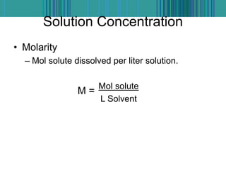Solution Concentration
• Molarity
– Mol solute dissolved per liter solution.
Mol solute
L Solvent
M =
 