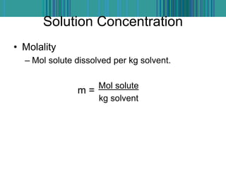 Solution Concentration
• Molality
– Mol solute dissolved per kg solvent.
Mol solute
kg solvent
m =
 