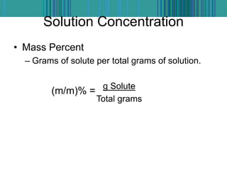 Solution Concentration
• Mass Percent
– Grams of solute per total grams of solution.
g Solute
Total grams
(m/m)% =
 