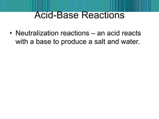 Acid-Base Reactions
• Neutralization reactions – an acid reacts
with a base to produce a salt and water.
 