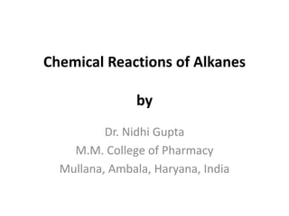 Chemical Reactions of Alkanes
by
Dr. Nidhi Gupta
M.M. College of Pharmacy
Mullana, Ambala, Haryana, India
 
