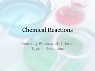 Chemical Reactions

Predicting Products of Different
      Types of Reactions
 