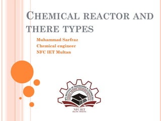 CHEMICAL REACTOR AND
THERE TYPES
Muhammad Sarfraz
Chemical engineer
NFC IET Multan
 