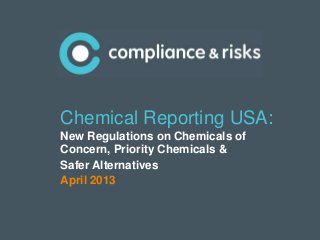 Chemical Reporting USA:
New Regulations on Chemicals of
Concern, Priority Chemicals &
Safer Alternatives
April 2013



                              1   |
 