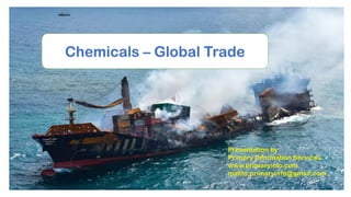 Chemicals – Global Trade
Presentation by
Primary Information Services
www.primaryinfo.com
mailto:primaryinfo@gmail.com
 