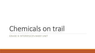 Chemicals on trail
GRADE 8 INTERDISCIPLINARY UNIT
 