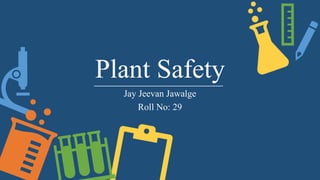 Plant Safety
Jay Jeevan Jawalge
Roll No: 29
 