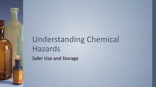 Understanding Chemical 
Hazards 
Safer Use and Storage 
 