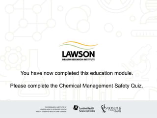You have now completed this education module.
Please complete the Chemical Management Safety Quiz.
 